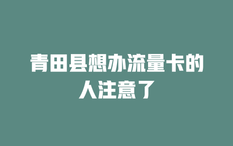 青田县想办流量卡的人注意了