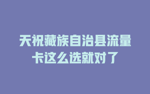 天祝藏族自治县流量卡这么选就对了
