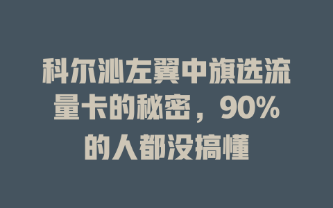 科尔沁左翼中旗选流量卡的秘密，90%的人都没搞懂