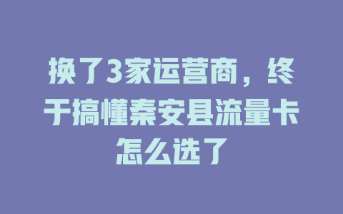 换了3家运营商，终于搞懂秦安县流量卡怎么选了