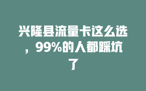 兴隆县流量卡这么选，99%的人都踩坑了