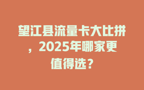 望江县流量卡大比拼，2025年哪家更值得选？