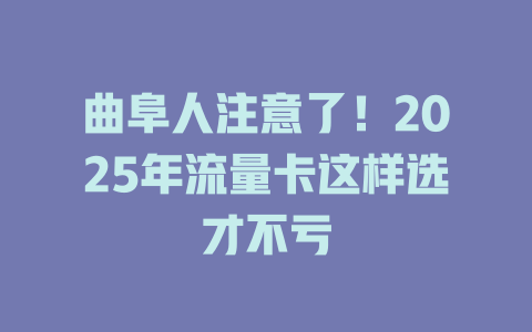 曲阜人注意了！2025年流量卡这样选才不亏