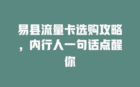 易县流量卡选购攻略，内行人一句话点醒你