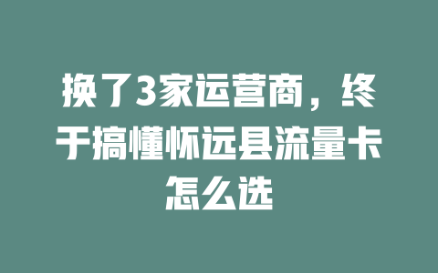 换了3家运营商，终于搞懂怀远县流量卡怎么选