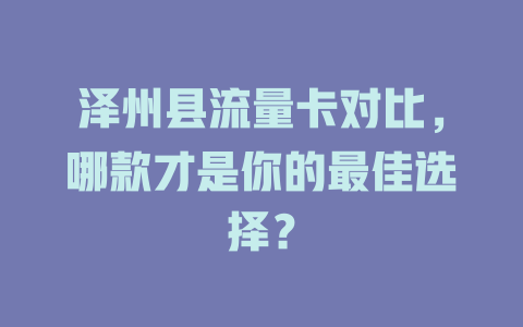 泽州县流量卡对比，哪款才是你的最佳选择？