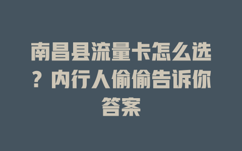 南昌县流量卡怎么选？内行人偷偷告诉你答案