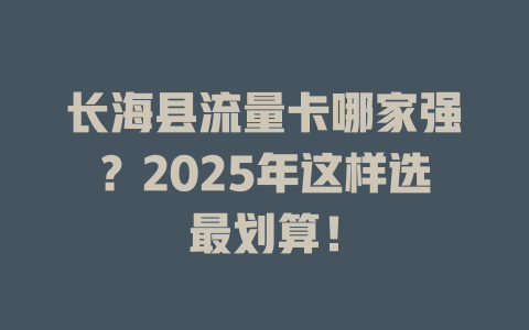长海县流量卡哪家强？2025年这样选最划算！