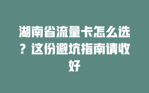 湖南省流量卡怎么选？这份避坑指南请收好