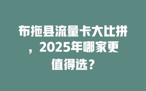 布拖县流量卡大比拼，2025年哪家更值得选？