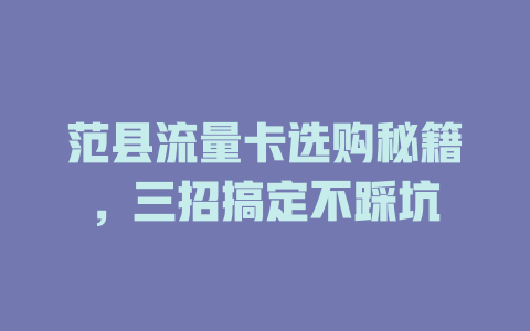 范县流量卡选购秘籍，三招搞定不踩坑