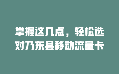 掌握这几点，轻松选对乃东县移动流量卡