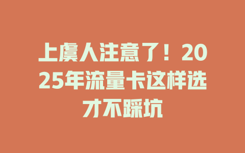 上虞人注意了！2025年流量卡这样选才不踩坑