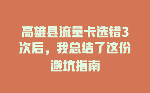 高雄县流量卡选错3次后，我总结了这份避坑指南