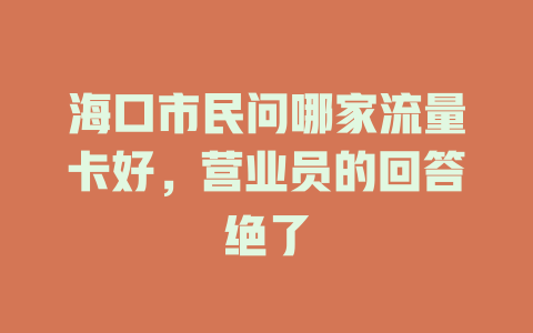 海口市民问哪家流量卡好，营业员的回答绝了