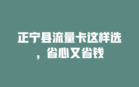 正宁县流量卡这样选，省心又省钱
