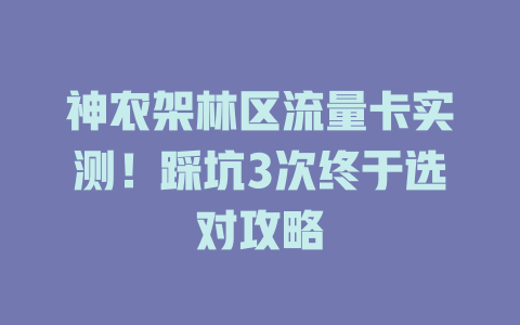 神农架林区流量卡实测！踩坑3次终于选对攻略
