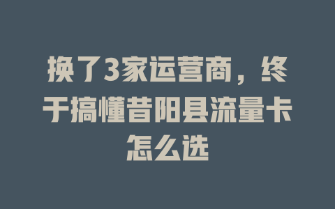 换了3家运营商，终于搞懂昔阳县流量卡怎么选