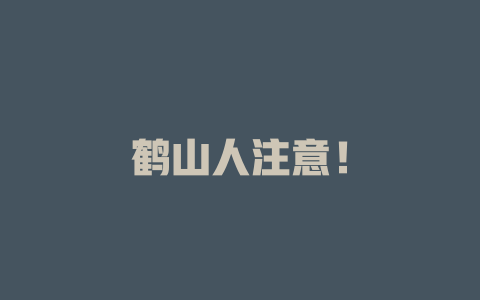 鹤山人注意！