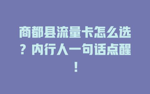 商都县流量卡怎么选？内行人一句话点醒！