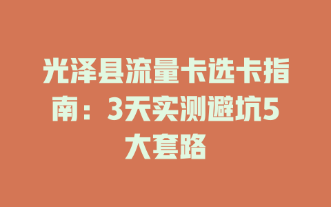 光泽县流量卡选卡指南：3天实测避坑5大套路