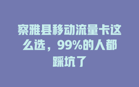 察雅县移动流量卡这么选，99%的人都踩坑了