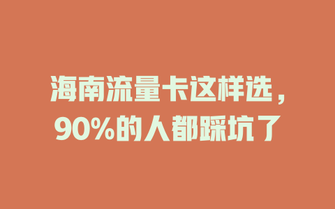 海南流量卡这样选，90%的人都踩坑了