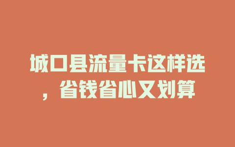 城口县流量卡这样选，省钱省心又划算