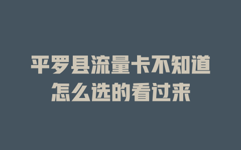 平罗县流量卡不知道怎么选的看过来