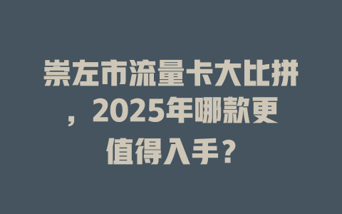 崇左市流量卡大比拼，2025年哪款更值得入手？