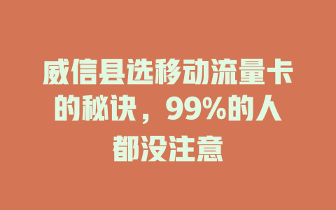 威信县选移动流量卡的秘诀，99%的人都没注意