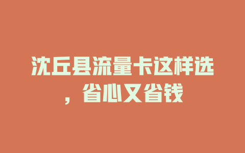 沈丘县流量卡这样选，省心又省钱