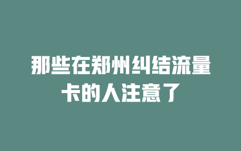 那些在郑州纠结流量卡的人注意了