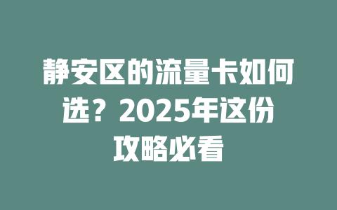 静安区的流量卡如何选？2025年这份攻略必看
