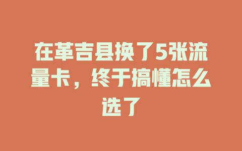 在革吉县换了5张流量卡，终于搞懂怎么选了