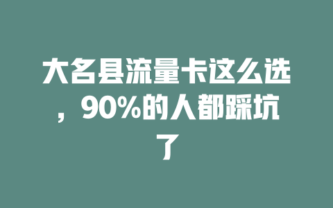 大名县流量卡这么选，90%的人都踩坑了