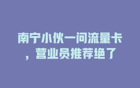 南宁小伙一问流量卡，营业员推荐绝了