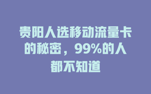 贵阳人选移动流量卡的秘密，99%的人都不知道