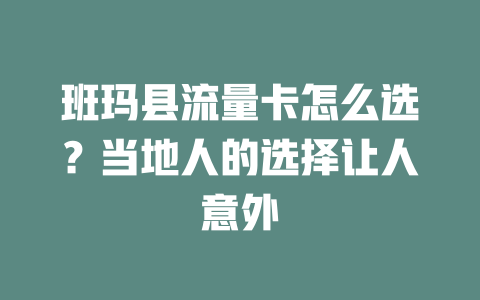 班玛县流量卡怎么选？当地人的选择让人意外