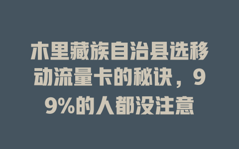 木里藏族自治县选移动流量卡的秘诀，99%的人都没注意