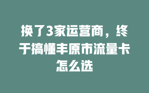 换了3家运营商，终于搞懂丰原市流量卡怎么选