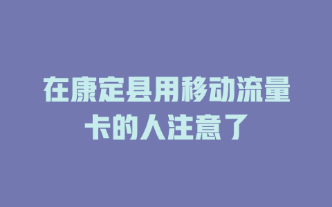 在康定县用移动流量卡的人注意了