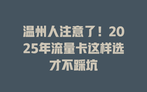 温州人注意了！2025年流量卡这样选才不踩坑