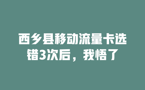西乡县移动流量卡选错3次后，我悟了