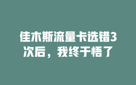 佳木斯流量卡选错3次后，我终于悟了