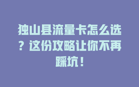 独山县流量卡怎么选？这份攻略让你不再踩坑！