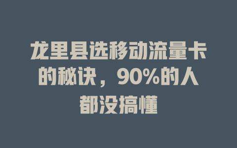 龙里县选移动流量卡的秘诀，90%的人都没搞懂