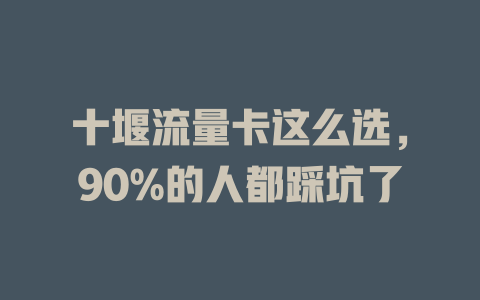 十堰流量卡这么选，90%的人都踩坑了