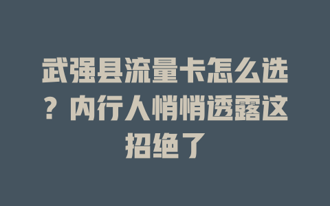 武强县流量卡怎么选？内行人悄悄透露这招绝了