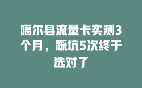 噶尔县流量卡实测3个月，踩坑5次终于选对了